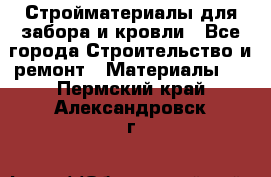 Стройматериалы для забора и кровли - Все города Строительство и ремонт » Материалы   . Пермский край,Александровск г.